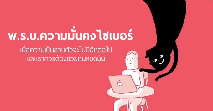 พ.ร.บ.ความมั่นคงไซเบอร์  – เมื่อความเป็นส่วนตัวจะไม่มีอีกต่อไป และเราควรต้องช่วยกันหยุดมัน