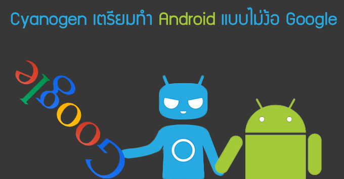 CEO Cyanogen ประกาศกร้าว “เราจะสร้าง Android แบบที่ไม่มี Google”
