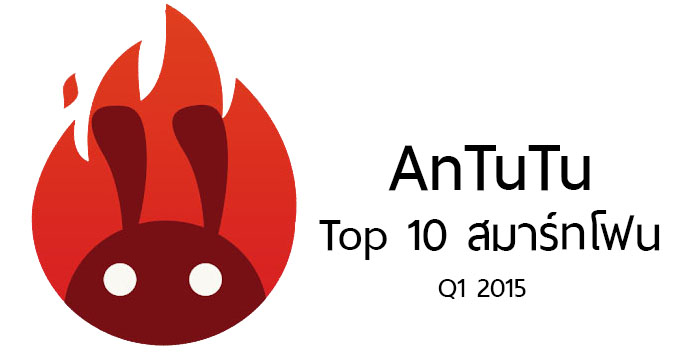 AnTuTu เผยสมาร์ทโฟนที่มีคะแนน benchmark สูงสุด 10 อันดับ ประจำไตรมาสที่ 1 ปี 2015