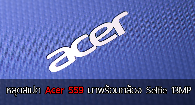 หลุดสเปค Acer S59 จากผล Benchmark คาดมาพร้อมกับกล้อง Selfie 13MP