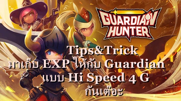 Tips :  Guardian Hunter มาเก็บ EXP ให้กับ Guardian แบบ Hi Speed 4 G กันเต๊อะ