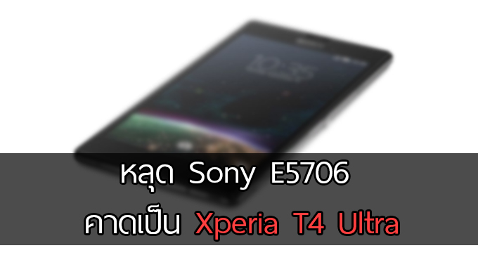 หลุด Xperia รหัส E5706 จอ 5.8 นิ้ว Snapdragon 808 พร้อม RAM 3 GB  คาดเป็น Xperia T4 Ultra