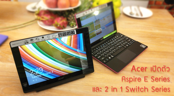 Acer เปิดตัวโน้ตบุ๊ค Acer Aspire E Series และ 2 in 1 Acer Switch Series เน้นดีไซน์เก๋และสีสันหลากหลาย