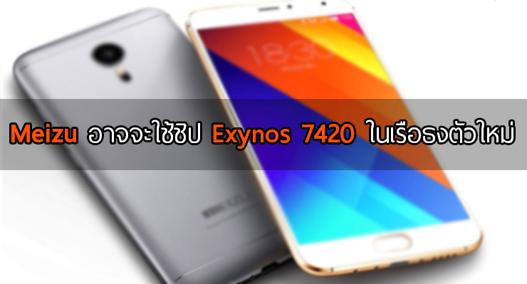 ไม่แน่.. สมาร์ทโฟนเรือธงตัวใหม่ของ Meizu อาจจะใช้ชิป Exynos 7420