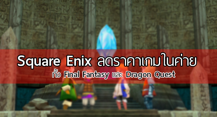 Square Enix ลดราคาเกมดังในสังกัด ทั้ง Final Fantasy และ Dragon Quest มีเวลาจำกัด