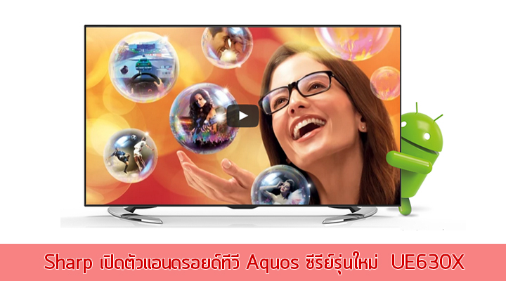 Sharp เปิดตัวแอนดรอยด์ทีวี Aquos ซีรีย์รุ่นใหม่  UE630X  วางจำหน่ายเดือนตุลาคม