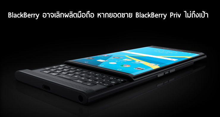 BlackBerry อาจพิจารณาเลิกผลิตมือถือ หาก BlackBerry Priv ขายได้ไม่ถึงเป้า