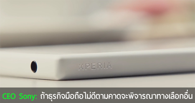 CEO โซนี่ให้สัมภาษณ์สื่อ : หากธุรกิจมือถือยังไม่ดีขึ้นเราจะพิจารณาหาทางเลือกอื่น