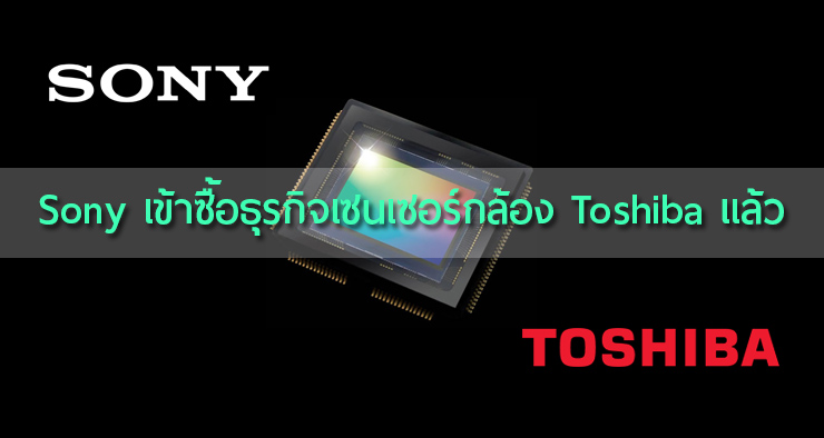Sony เข้าซื้อกิจการเซนเซอร์กล้องและโรงงานผลิตของ Toshiba แล้ว