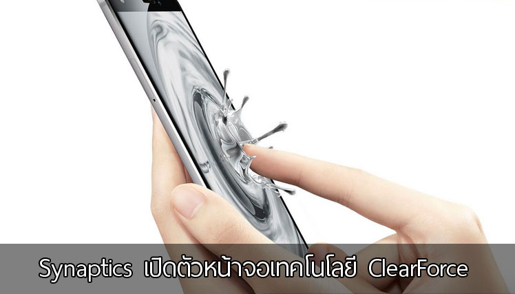 Synaptics เปิดตัวเทคโนโลยี ClearForce หน้าจอรองรับแรงกด สำหรับสมาร์ทโฟน พร้อมปล่อยต้นปีหน้า