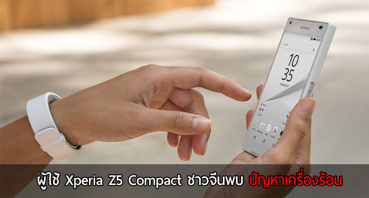 ผู้ใช้งาน Xperia Z5 Compact ชาวจีนพบปัญหาเครื่องร้อนทำระบบทัชรวน (update สรุปไม่เกี่ยวกับเครื่องร้อน แต่เป็นปัญหาที่ทัชสกรีน)