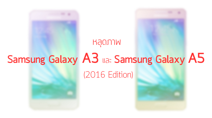 หลุดภาพ Samsung Galaxy A3 และ Samsung Galaxy A5 รุ่นปี 2016