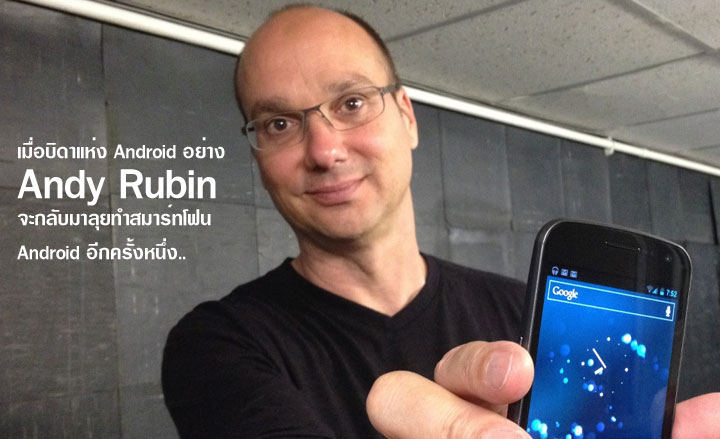 Andy Rubin หวนกลับสู่วงการ คาดกำลังตั้งบริษัทผลิตสมาร์ทโฟน Android ระดับ Hi-End