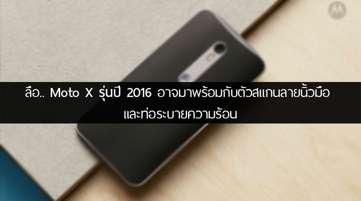 ลือ.. Moto X รุ่นปี 2016 อาจจะมาพร้อมกับตัวสแกนลายนิ้วมือ และท่อระบายความร้อน