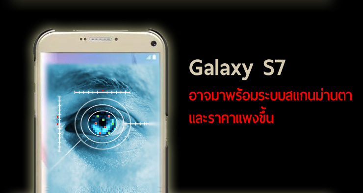 ลือ Galaxy S7 จะเปิดตัวราคาสูงขึ้น อาจมาพร้อมระบบสแกนม่านตา