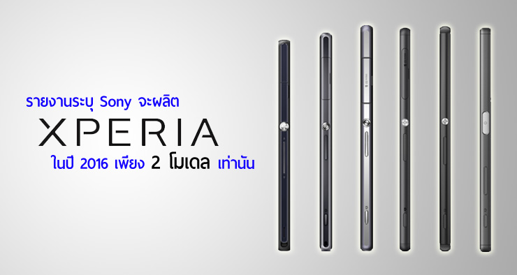 รายงานระบุ Sony อาจเปิดตัว Xperia ประจำปี 2016 เพียง 2 โมเดลเท่านั้น