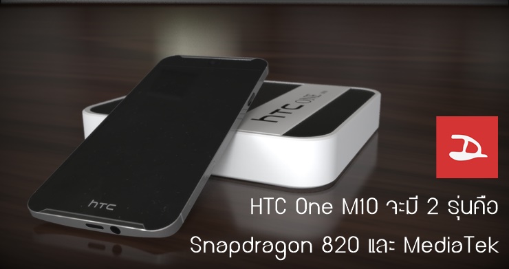 HTC One M10 จะใช้ชิปเซ็ต 2 แบบคือ Snapdragon 820 และ MediaTek เตรียมเปิดตัวหลังงาน MWC