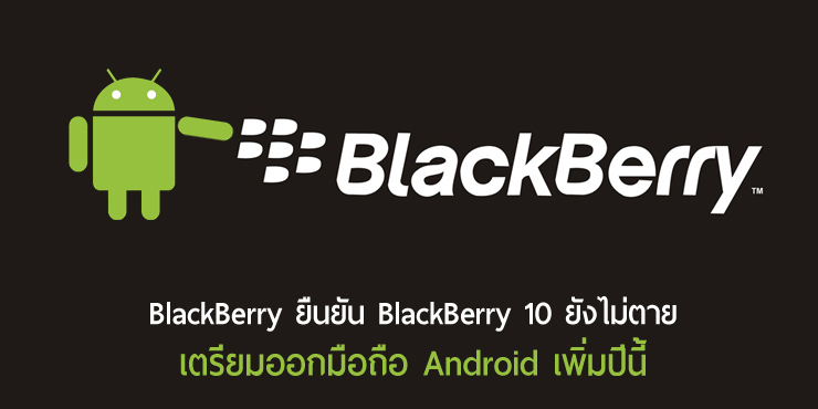 CEO BlackBerry ยืนยัน BlackBerry OS ยังไม่ตาย, เตรียมพบมือถือ Android รุ่นใหม่ในปีนี้