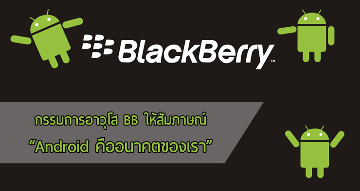 กรรมการอาวุโส BlackBerry ให้สัมภาษณ์ “Android คืออนาคตของเรา”