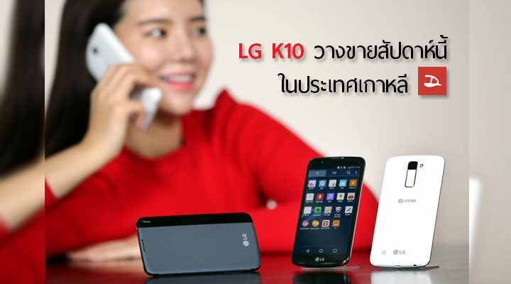 LG เตรียมวางขาย K10 ในประเทศเกาหลีสัปดาห์นี้ เปิดตัวมาในราคาต่ำกว่าหมื่น