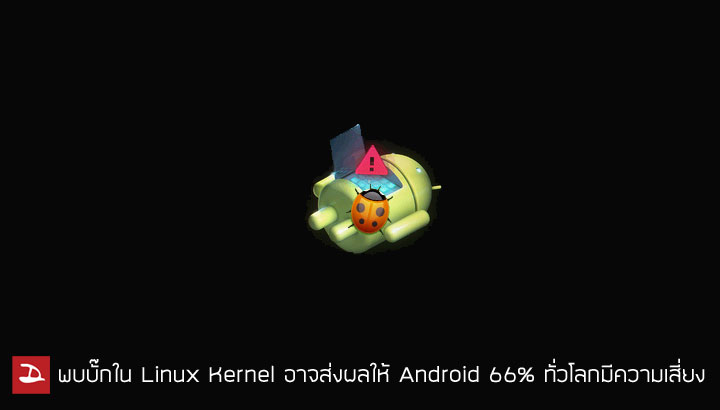 พบช่องโหว่ของ Linux Kernel อาจส่งผล Android 66% ทั่วโลกมีความเสี่ยง ด้าน Google ออกมาโต้ ตัวเลขสูงเกินจริง