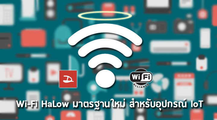 Wi-Fi HaLow มาตรฐานใหม่ Wi-Fi เน้นส่งสัญญาณไกลขึ้นและประหยัดพลังงาน สำหรับอุปกรณ์ IoT