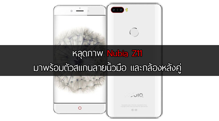 หลุดภาพเรนเดอร์ Nubia Z11 ทั้งหน้าและหลัง มาพร้อมกับตัวสแกนลายนิ้วมือ และกล้องหลังคู่