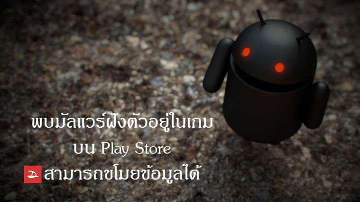 ระวัง!! พบ Malware ที่สามารถขโมยข้อมูลได้ ฝังตัวอยู่ในเกมส์บน Google Play