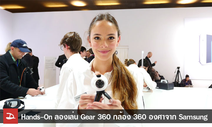 [Hands-On] ลองเล่น Gear 360 กล้อง 360 องศาจาก Samsung พร้อมบรรยากาศงานเปิดตัว Galaxy S7