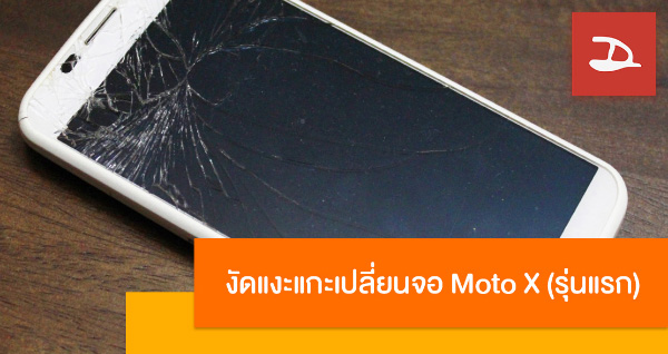 จับ Moto X 1st Generation หน้าจอแตกมาเปลี่ยนเป็นหน้าจอใหม่กันเถอะ