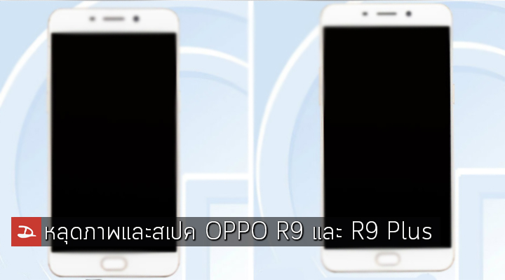 หลุดภาพและสเปค OPPO R9 และ R9 Plus หน้าจอ 5.5″ และ 6.0″ ไร้วี่แวว Snapdragon 820