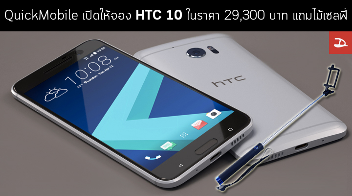 QuickMobile ในประเทศโรมาเนียเปิดให้จอง HTC 10 สนนราคา 29,300 บาท แถมไม้เซลฟี่