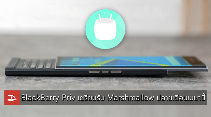 BlackBerry Priv เตรียมได้รับอัพเดท Android Marshmallow ช่วงปลายเดือนเมษายนนี้