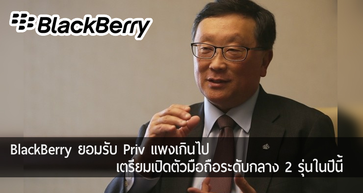 CEO BlackBerry ยอมรับ Priv ราคาแพงเกินไป, เตรียมเปิดตัวมือถือระดับกลาง 2 รุ่นในปีนี้