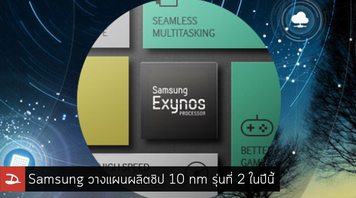 Samsung วางแผนผลิตชิปขนาด 10 นาโนเมตร รุ่นที่ 2 ภายในปีนี้