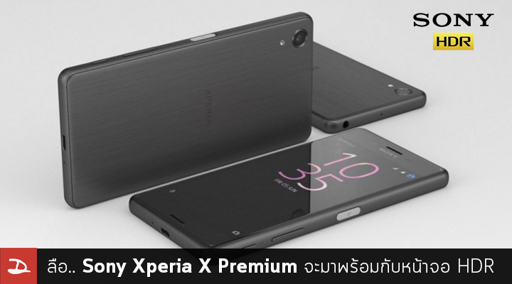 ลือ.. Sony ซุ่มทำ Xperia X Premium สมาร์ทโฟนตัวแรกที่จะมาพร้อมกับหน้าจอ HDR แบบเดียวกับ Sony Bravia