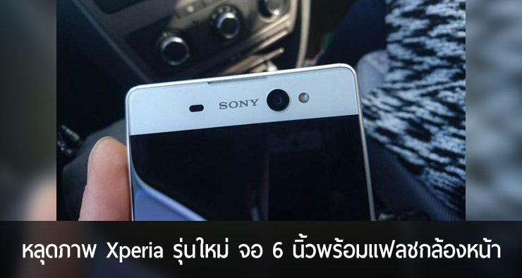 หลุดภาพมือถือ Xperia ลึกลับ มาพร้อมจอไร้ขอบ 6 นิ้วและแฟลชกล้องหน้า