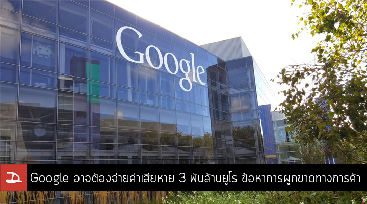 Google อาจต้องจ่ายค่าเสียหายสูงถึง 3 พันล้านยูโร หลังกลุ่มสหภาพยุโรปยื่นฟ้องข้อหาผูกขาดทางการค้า