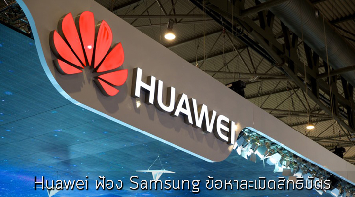 งานเข้าแล้ว.. Huawei ฟ้อง​ Samsung ข้อหาละเมิดสิทธิบัตรกว่า 11 รายการ