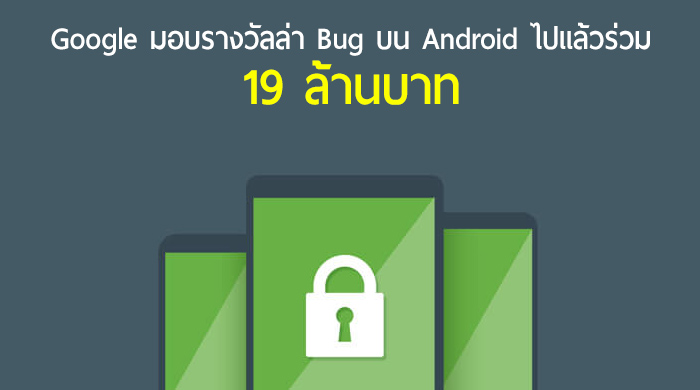 Google จ่ายรางวัลล่าบั๊กไปแล้วกว่า 19 ล้านบาท พร้อมอัดฉีดเงินรางวัลเพิ่มในปีนี้