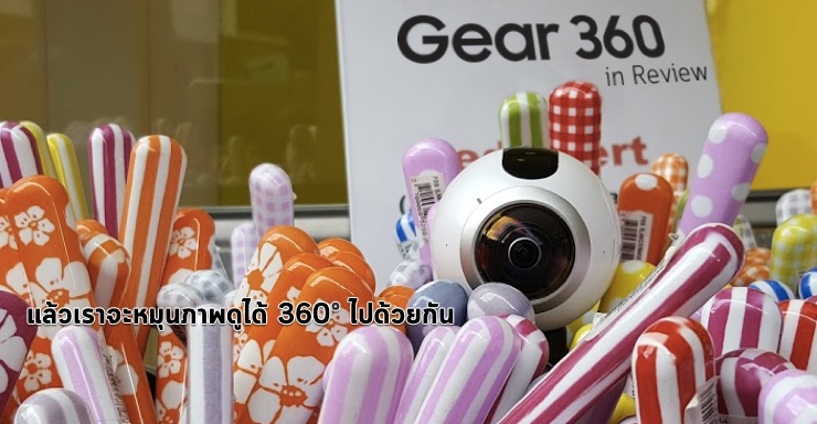 [Review] รีวิว Samsung Gear 360 กล้องที่เกิดมาเพื่อถ่ายภาพรอบตัวเราในคลิกเดียว พร้อมแชร์ขึ้น Facebook ทันที