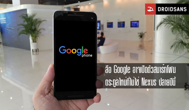 ลือ Google อาจผลิตสมาร์ทโฟนตระกูลใหม่ ที่ไม่ใช่ Nexus พร้อมเปิดตัวปลายปีนี้
