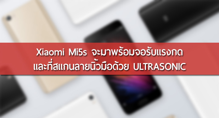 Xiaomi Mi 5s จะมาพร้อมกับจอรับแรงกด และที่สแกนลายนิ้วมือด้วยอัลตร้าโซนิค