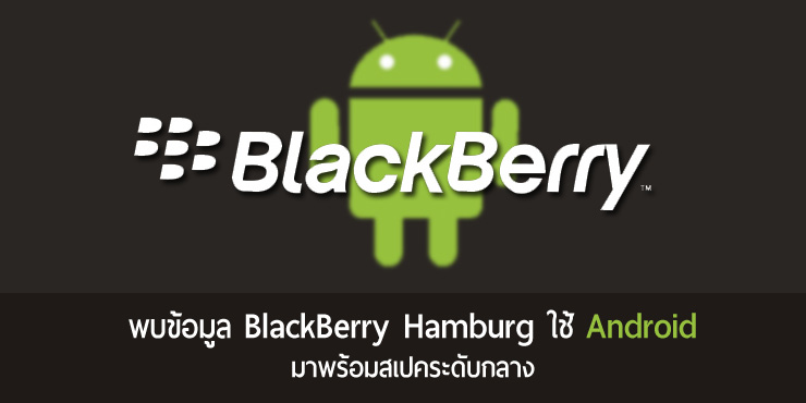 พบข้อมูลมือถือ Android ตัวใหม่ของ BlackBerry โค้ดเนม Hamburg สเปคระดับกลาง ราคาต่ำหมื่น