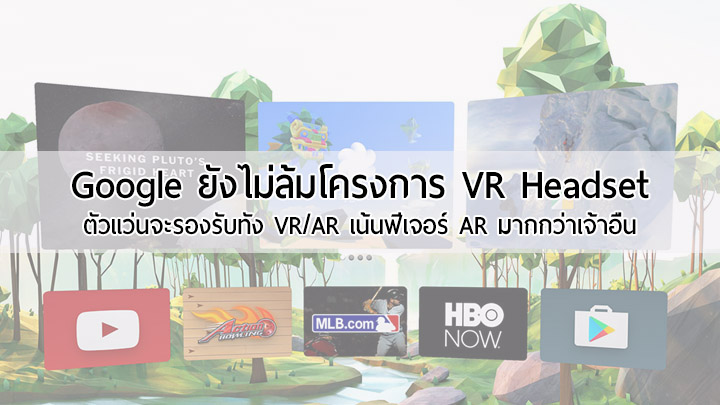 รายงานใหม่ระบุ Google ยังคงดำเนินโครงการแว่น VR ระดับ High-end อยู่