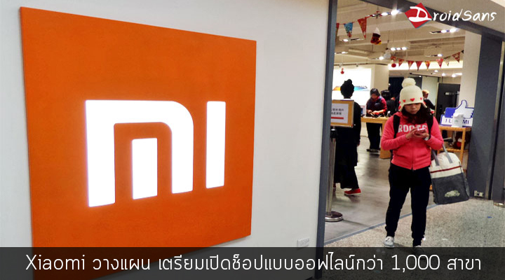 Xiaomi วางแผนปรับกลยุทธ์ เตรียมเปิดช็อปแบบออฟไลน์กว่า 1,000 สาขา ในอนาคต