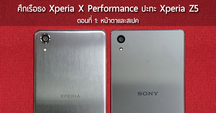 ศึกสายเลือด เปรียบเทียบ Xperia X Performance ปะทะ Xperia Z5 พัฒนา-เปลี่ยนแปลงไปอย่างไรบ้าง [ตอนที่ 1: ดีไซน์และสเปค]