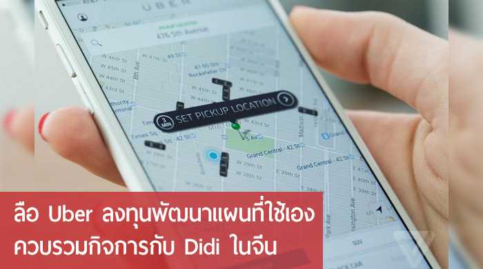 ลือ Uber จะลงทุนสร้างแผนที่ใช้เอง และเตรียมควบรวมกิจการในจีนกับคู่แข่งสัญชาติจีน Didi