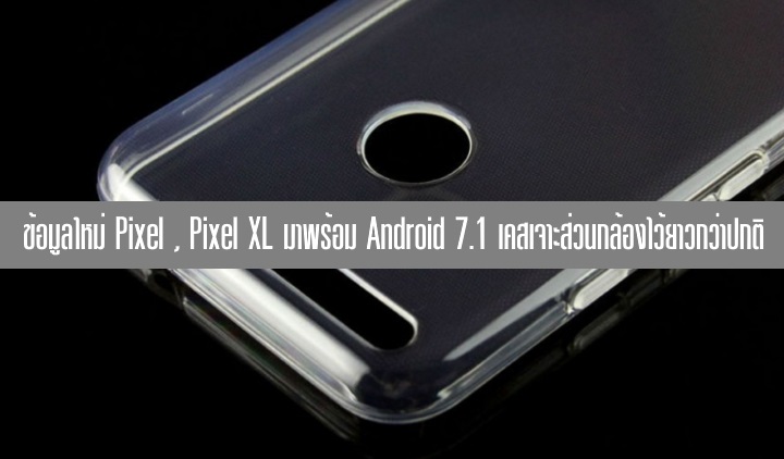 ข้อมูล Pixel และ Pixel XL ชุดใหม่ ใช้ Snapdragon 820 rev.2 มาพร้อม Android 7.1 และเคสที่ดูแปลกๆ บริเวณกล้อง