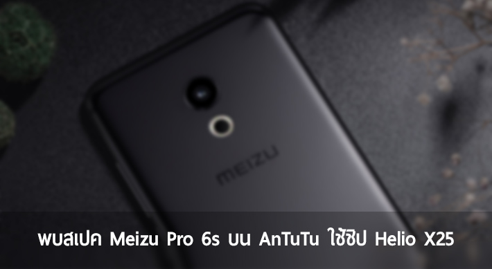พบสเปค Meizu Pro 6s ปรากฏบน AnTuTu ใช้ชิป MediaTek Helio X25 ยืนยันจอ FHD, RAM 4GB